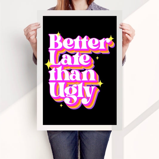 Better Late Than Ugly Poster Print