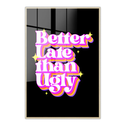 Better Late Than Ugly Acrylic Art Print
