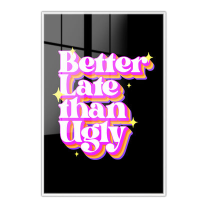 Better Late Than Ugly Acrylic Art Print