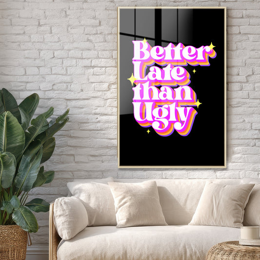 Better Late Than Ugly Acrylic Art Print