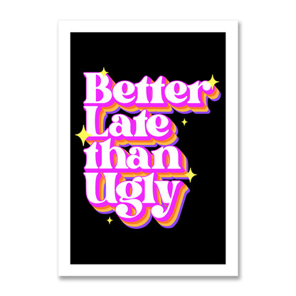 Better Late Than Ugly Poster Print